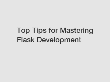Top Tips for Mastering Flask Development