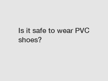 Is it safe to wear PVC shoes?