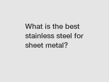 What is the best stainless steel for sheet metal?