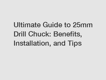 Ultimate Guide to 25mm Drill Chuck: Benefits, Installation, and Tips