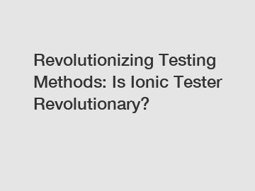 Revolutionizing Testing Methods: Is Ionic Tester Revolutionary?