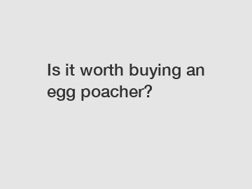Is it worth buying an egg poacher?