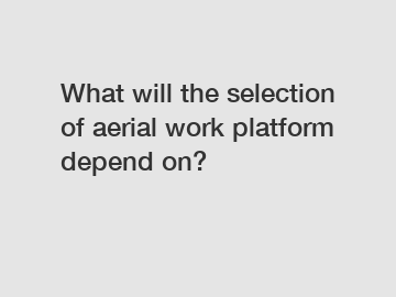 What will the selection of aerial work platform depend on?