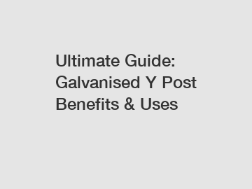 Ultimate Guide: Galvanised Y Post Benefits & Uses