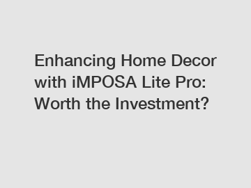 Enhancing Home Decor with iMPOSA Lite Pro: Worth the Investment?