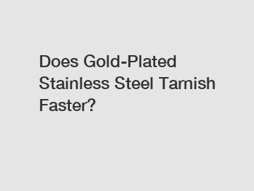 Does Gold-Plated Stainless Steel Tarnish Faster?
