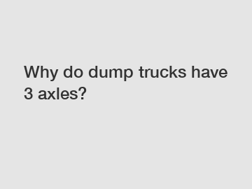 Why do dump trucks have 3 axles?