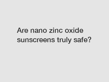 Are nano zinc oxide sunscreens truly safe?