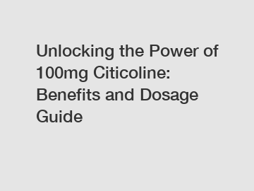 Unlocking the Power of 100mg Citicoline: Benefits and Dosage Guide