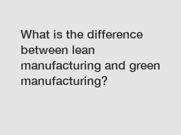 What is the difference between lean manufacturing and green manufacturing?