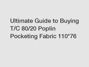 Ultimate Guide to Buying T/C 80/20 Poplin Pocketing Fabric 110*76