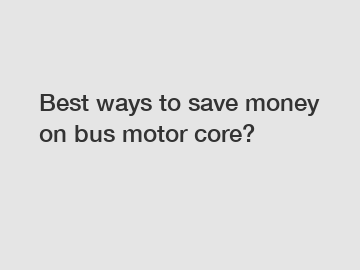 Best ways to save money on bus motor core?