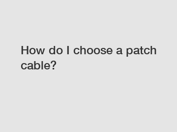 How do I choose a patch cable?