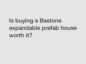 Is buying a Bastone expandable prefab house worth it?