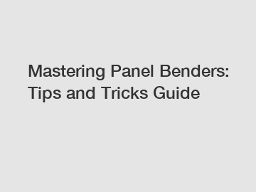 Mastering Panel Benders: Tips and Tricks Guide