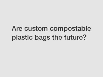Are custom compostable plastic bags the future?
