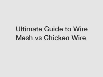 Ultimate Guide to Wire Mesh vs Chicken Wire