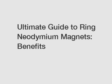 Ultimate Guide to Ring Neodymium Magnets: Benefits