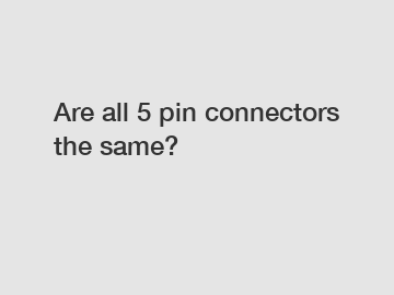 Are all 5 pin connectors the same?