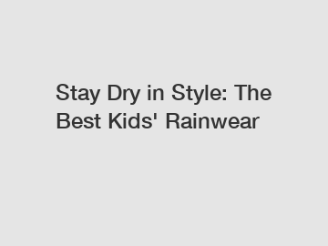 Stay Dry in Style: The Best Kids' Rainwear