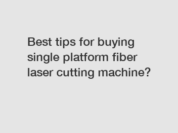 Best tips for buying single platform fiber laser cutting machine?