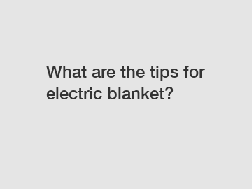 What are the tips for electric blanket?