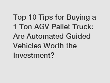 Top 10 Tips for Buying a 1 Ton AGV Pallet Truck: Are Automated Guided Vehicles Worth the Investment?