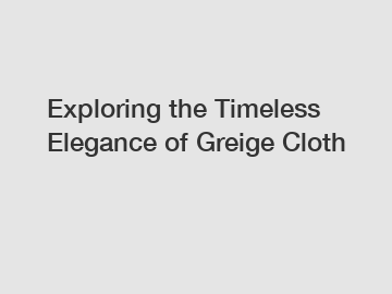 Exploring the Timeless Elegance of Greige Cloth