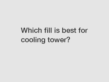 Which fill is best for cooling tower?
