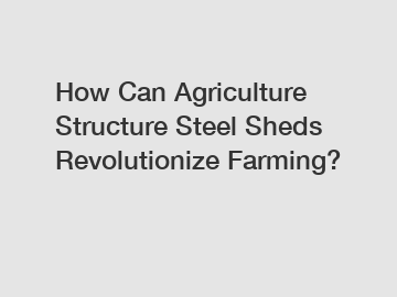 How Can Agriculture Structure Steel Sheds Revolutionize Farming?