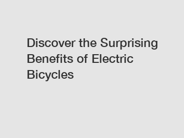 Discover the Surprising Benefits of Electric Bicycles