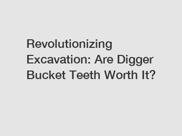 Revolutionizing Excavation: Are Digger Bucket Teeth Worth It?