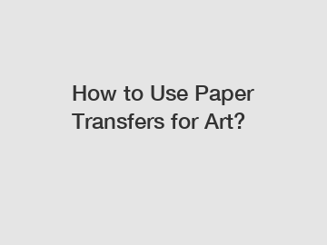 How to Use Paper Transfers for Art?