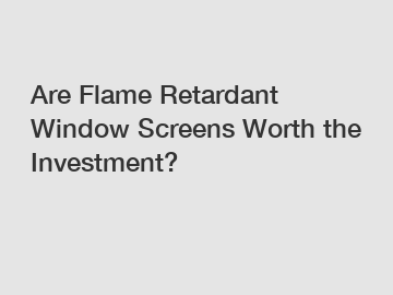 Are Flame Retardant Window Screens Worth the Investment?