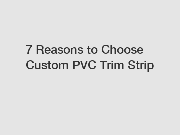 7 Reasons to Choose Custom PVC Trim Strip