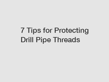 7 Tips for Protecting Drill Pipe Threads