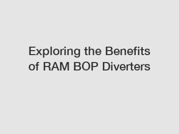 Exploring the Benefits of RAM BOP Diverters