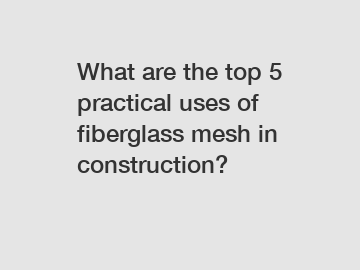 What are the top 5 practical uses of fiberglass mesh in construction?