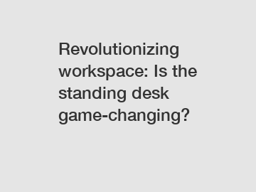 Revolutionizing workspace: Is the standing desk game-changing?