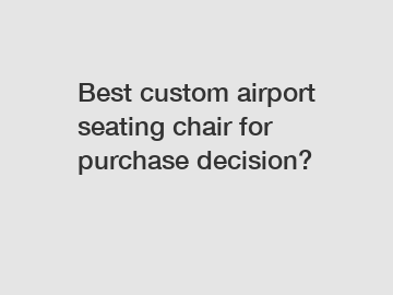 Best custom airport seating chair for purchase decision?
