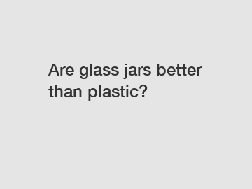 Are glass jars better than plastic?