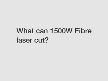 What can 1500W Fibre laser cut?