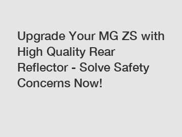 Upgrade Your MG ZS with High Quality Rear Reflector - Solve Safety Concerns Now!