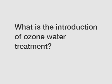 What is the introduction of ozone water treatment?