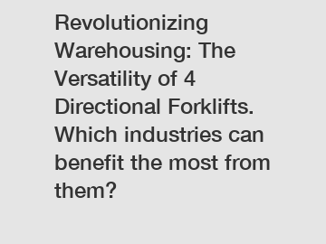 Revolutionizing Warehousing: The Versatility of 4 Directional Forklifts. Which industries can benefit the most from them?