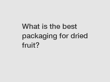 What is the best packaging for dried fruit?