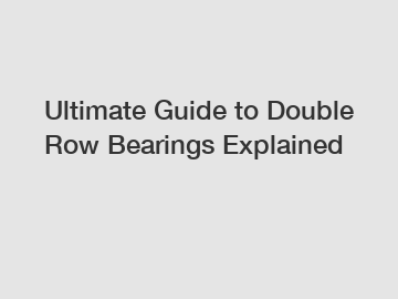 Ultimate Guide to Double Row Bearings Explained