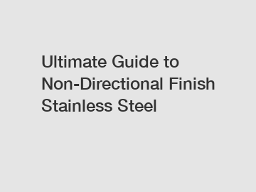 Ultimate Guide to Non-Directional Finish Stainless Steel