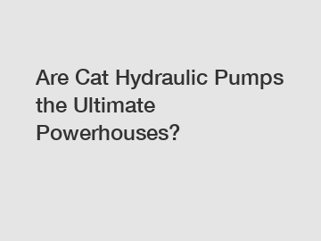 Are Cat Hydraulic Pumps the Ultimate Powerhouses?