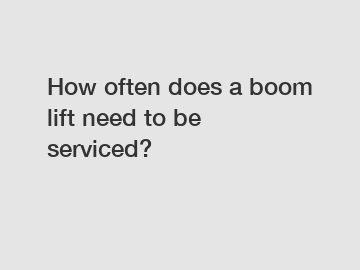 How often does a boom lift need to be serviced?